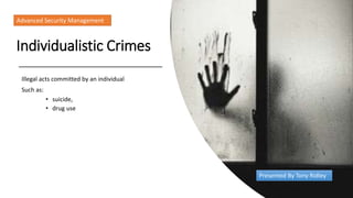 Individualistic Crimes
Illegal acts committed by an individual
Such as:
Advanced Security Management
Presented By Tony Ridley
• suicide,
• drug use
 