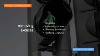 removing
excuses
• Rule setting
• Stimulating conscience
• Controlling disinhibitiors
• Facilitating compliance
Advanced Security Management
Presented By Tony Ridley
 