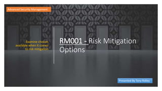 RM001 - Risk Mitigation
Options
Examine choices
available when it comes
to risk mitigation
Advanced Security Management
Presented By Tony Ridley
 