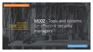 M002 - Tools and systems
for effective security
managers
Advanced and
enhanced management
tools and resources for
the conduct your role
2-Step Verification settings page
Advanced Security Management
Presented By Tony Ridley
 