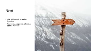 Next
• Next related topic is TER01 -
Terrorism
• Next on the program is coffee then
TER01 - Terrorism
 