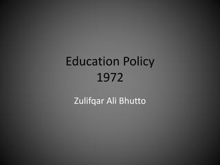 Education Policy
1972
Zulifqar Ali Bhutto
 