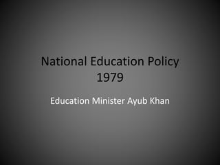 National Education Policy
1979
Education Minister Ayub Khan
 