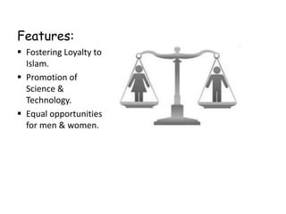 Features:
 Fostering Loyalty to
Islam.
 Promotion of
Science &
Technology.
 Equal opportunities
for men & women.
 