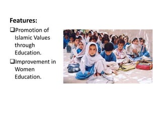 Features:
Promotion of
Islamic Values
through
Education.
Improvement in
Women
Education.
 