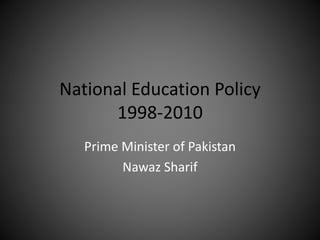 National Education Policy
1998-2010
Prime Minister of Pakistan
Nawaz Sharif
 