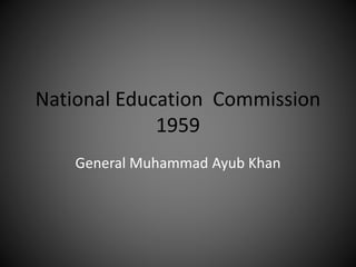 National Education Commission
1959
General Muhammad Ayub Khan
 