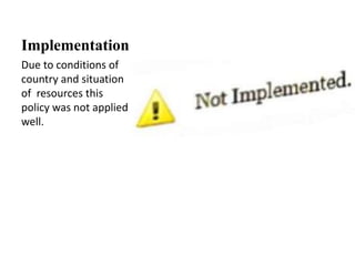Implementation
Due to conditions of
country and situation
of resources this
policy was not applied
well.
 