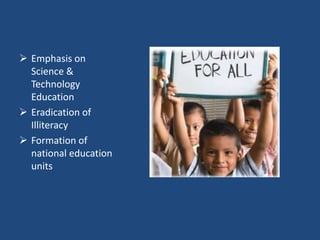  Emphasis on
Science &
Technology
Education
 Eradication of
Illiteracy
 Formation of
national education
units
 