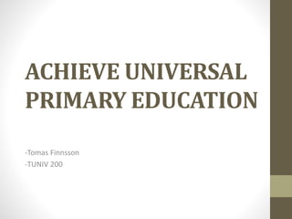 ACHIEVE UNIVERSAL
PRIMARY EDUCATION
-Tomas Finnsson
-TUNIV 200
 