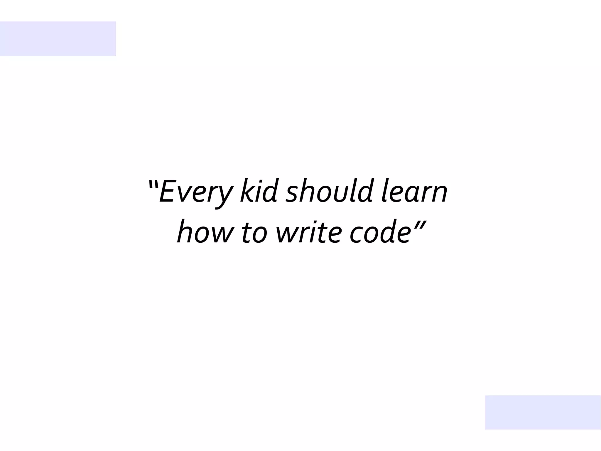 “Every kid should learn
how to write code”
 