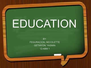 EDUCATION
BY:
FEGURACION, NECOLETTE
GETIAYON, YASMIN
12-ABM 1
 