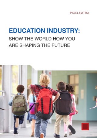 P I X E L S U T R A
EDUCATION INDUSTRY:
SHOW THE WORLD HOW YOU
ARE SHAPING THE FUTURE
 