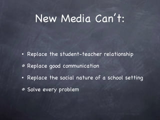 New Media Can’t: <ul><li>Replace the student-teacher relationship  </li></ul><ul><li>Replace good communication </li></ul>...