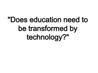 "Does education need to
be transformed by
technology?"
 