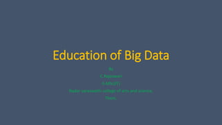 Education of Big Data
By
C.Rajeswari
II-MSc(IT)
Nadar saraswathi college of arts and science,
Theni.
 