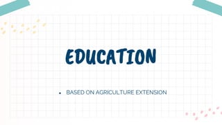 EDUCATION
● BASED ON AGRICULTURE EXTENSION
 