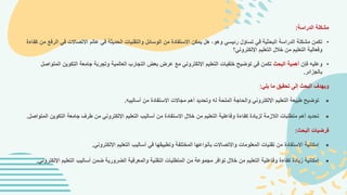 ‫الدراسة‬ ‫مشكلة‬
:
•
‫في‬ ‫االتصاالت‬ ‫عالم‬ ‫في‬ ‫الحديثة‬ ‫والتقنيات‬ ‫الوسائل‬ ‫من‬ ‫االستفادة‬ ‫يمكن‬ ‫هل‬ ،‫وهو‬ ‫رئيسي‬ ‫تساؤل‬ ‫في‬ ‫البحثية‬ ‫الدراسة‬ ‫مشكلة‬ ‫تكمن‬
‫كفاء‬ ‫من‬ ‫الرفع‬
‫ة‬
‫اإللكتروني؟‬ ‫التعليم‬ ‫خالل‬ ‫من‬ ‫التعليم‬ ‫وفعالية‬
•
‫فإن‬ ‫وعليه‬
‫البحث‬ ‫أهمية‬
‫ا‬ ‫التكوين‬ ‫جامعة‬ ‫وتجربة‬ ‫العالمية‬ ‫التجارب‬ ‫بعض‬ ‫عرض‬ ‫مع‬ ‫اإللكتروني‬ ‫التعليم‬ ‫خلفيات‬ ‫توضيح‬ ‫في‬ ‫تكمن‬
‫لمتواصل‬
‫بالجزائر‬
.
‫يلي‬ ‫ما‬ ‫تحقيق‬ ‫إلى‬ ‫البحث‬ ‫ويهدف‬
:

‫أساليبه‬ ‫من‬ ‫االستفادة‬ ‫مجاالت‬ ‫أهم‬ ‫وتحديد‬ ‫له‬ ‫الملحة‬ ‫والحاجة‬ ‫اإللكتروني‬ ‫التعليم‬ ‫طبيعة‬ ‫توضيح‬
.

‫التكو‬ ‫جامعة‬ ‫طرف‬ ‫من‬ ‫اإللكتروني‬ ‫التعليم‬ ‫أساليب‬ ‫من‬ ‫االستفادة‬ ‫خالل‬ ‫من‬ ‫التعليم‬ ‫وفاعلية‬ ‫كفاءة‬ ‫لزيادة‬ ‫الالزمة‬ ‫متطلبات‬ ‫أهم‬ ‫تحديد‬
‫المتو‬ ‫ين‬
‫اصل‬
.
‫البحث‬ ‫فرضيات‬
:

‫اإللكتروني‬ ‫التعليم‬ ‫أساليب‬ ‫في‬ ‫وتطبيقها‬ ‫المختلفة‬ ‫بأنواعها‬ ‫واالتصاالت‬ ‫المعلومات‬ ‫تقنيات‬ ‫من‬ ‫االستفادة‬ ‫إمكانية‬
.

‫ا‬ ‫التعليم‬ ‫أساليب‬ ‫ضمن‬ ‫الضرورية‬ ‫والمعرفية‬ ‫التقنية‬ ‫المتطلبات‬ ‫من‬ ‫مجموعة‬ ‫توافر‬ ‫خالل‬ ‫من‬ ‫التعليم‬ ‫وفاعلية‬ ‫كفاءة‬ ‫زيادة‬ ‫إمكانية‬
‫إللكتروني‬
.
 