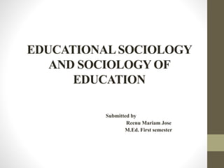 EDUCATIONALSOCIOLOGY
AND SOCIOLOGY OF
EDUCATION
Submitted by
Reenu Mariam Jose
M.Ed. First semester
 