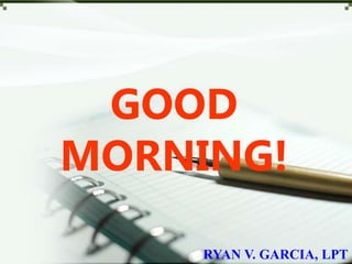 GOOD
MORNING!
RYAN V. GARCIA, LPT
 