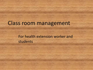 For health extension worker and
students
Class room management
 