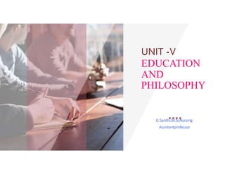 UNIT -V
EDUCATION
AND
PHILOSOPHY
G.Santhi,M.ScNursing
Assistantprofessor
 