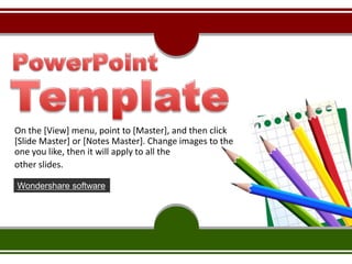 PowerPoint  Template On the [View] menu, point to [Master], and then click [Slide Master] or [Notes Master]. Change images to the one you like, then it will apply to all the  other slides.  Wondershare software 