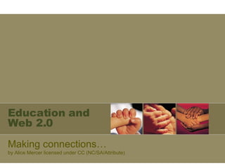 Education and Web 2.0 Making connections… by Alice Mercer licensed under CC (NC/SA/Attribute) 