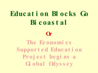 Education Blocks Go Bicoastal Or The Economics Supported Education Project begins a Global Odyssey 