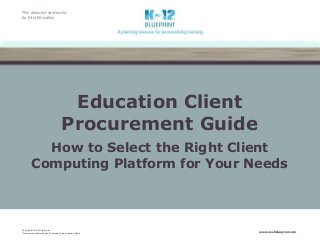 This resource sponsored
by Intel Education
Copyright © 2015 K-12 Blueprint.
*Other names and brandsmay be claimed as the property of others
www.k12blueprint.com
Education Client
Procurement Guide
How to Select the Right Client
Computing Platform for Your Needs
 