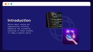 Introduction
Define about coding and
computational thinking.
Emphasize the increasing
relevance of these concepts
in today's digital world.
 