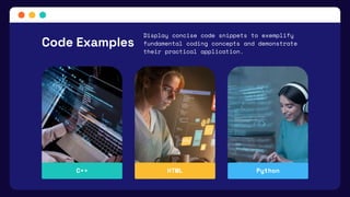 Code Examples
Display concise code snippets to exemplify
fundamental coding concepts and demonstrate
their practical application.
C++ HTML Python
 