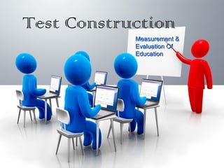 Test Construction
Measurement &Measurement &
Evaluation OfEvaluation Of
EducationEducation
 