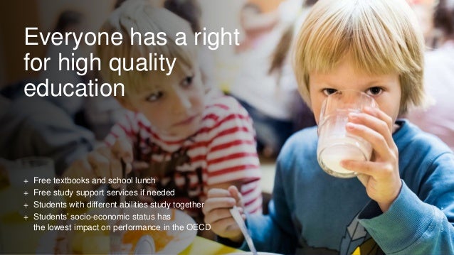 Everyone has a right
for high quality
education
+ Free textbooks and school lunch
+ Free study support services if needed
+ Students with different abilities study together
+ Students’ socio-economic status has
the lowest impact on performance in the OECD
Lauri
Kadajane
 