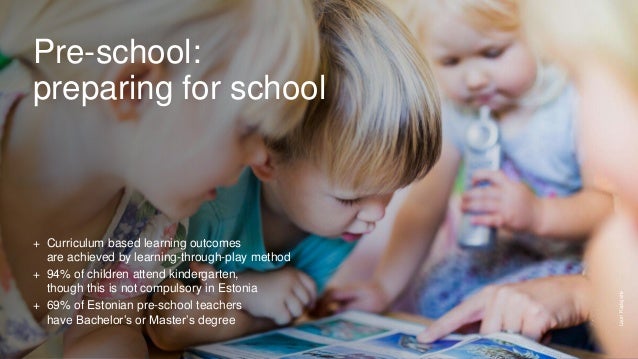 Pre-school:
preparing for school
+ Curriculum based learning outcomes
are achieved by learning-through-play method
+ 94% of children attend kindergarten,
though this is not compulsory in Estonia
+ 69% of Estonian pre-school teachers
have Bachelor’s or Master’s degree
Lauri
Kadajane
 
