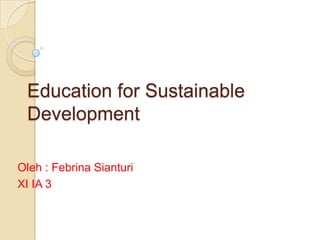 Education for Sustainable Development Oleh : Febrina Sianturi  XI IA 3 