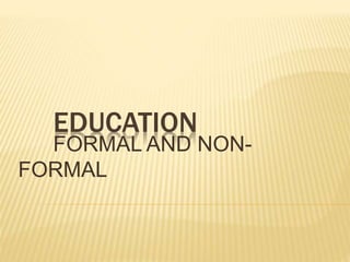 EDUCATION
FORMAL AND NON-
FORMAL
 