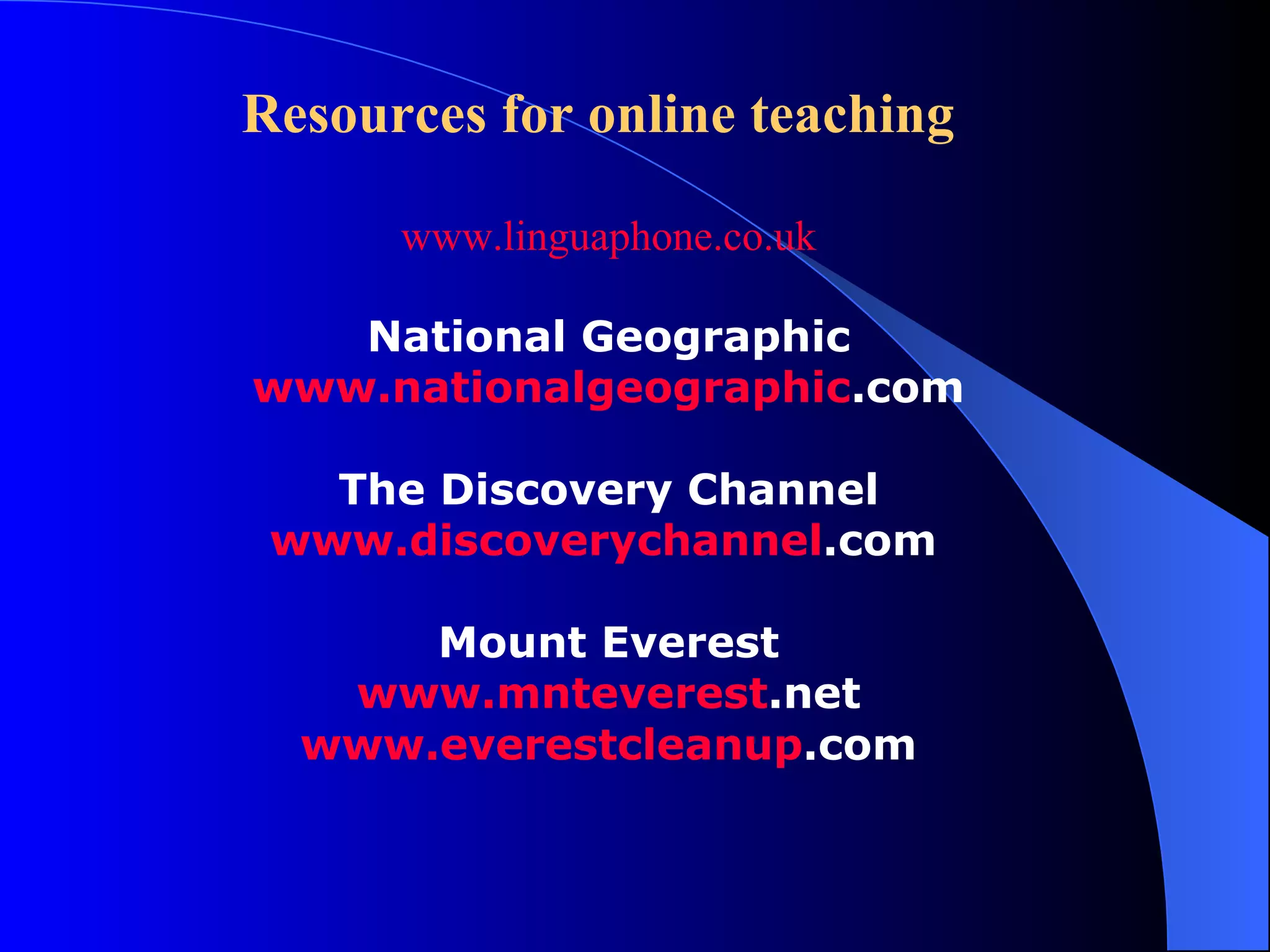 Resources for online teaching www.linguaphone.co.uk National Geographic www. nationalgeographic .com The Discovery Channel www. discoverychannel .com   Mount Everest www. mnteverest .net www. everestcleanup .com 