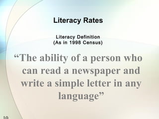 Literacy Rates
Literacy Definition
(As in 1998 Census)
“The ability of a person who
can read a newspaper and
write a simple letter in any
language”
 