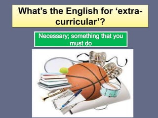 What’s the English for ‘extra-
curricular’?
 