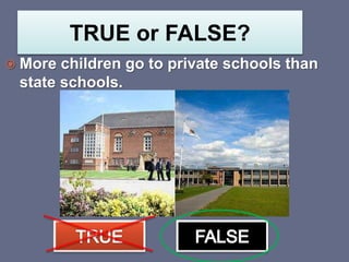 TRUE or FALSE?
 More children go to private schools than
state schools.
 