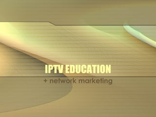 IPTV EDUCATION + network marketing 