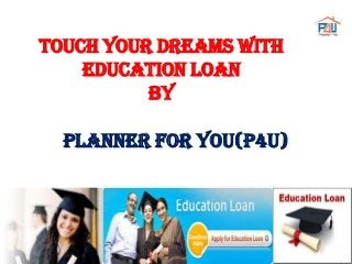 TOUCH YOUR DREAMS WITH
EDUCATION LOAN
BY

PLANNER FOR YOU(P4U)

 