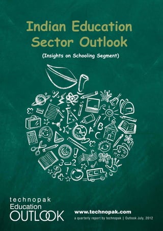 Indian Education
     Sector Outlook
            (Insights on Schooling Segment)




Education
                        www.technopak.com
                        a quar terly repor t by technopak | Outlook July, 2012
 