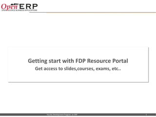 Getting start with FDP Resource Portal
                               Get access to slides,courses, exams, etc..




Nom du fichier – à compléter        Faculty Development Program on ERP      1
 