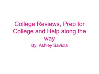 College Reviews, Prep for College and Help along the way By: Ashley Saviola 