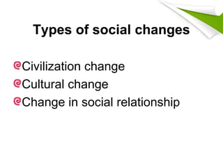 Types of social changes
Civilization change
Cultural change
Change in social relationship
 