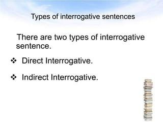 Types of interrogative sentences
There are two types of interrogative
sentence.
 Direct Interrogative.
 Indirect Interro...