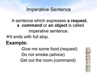 Imperative Sentence
A sentence which expresses a request,
a command or an object is called
imperative sentence.
It ends w...