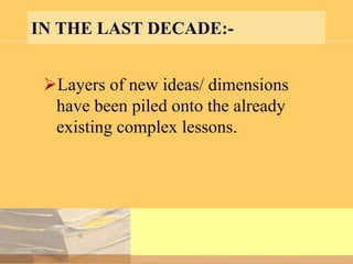 IN THE LAST DECADE:Layers of new ideas/ dimensions
have been piled onto the already
existing complex lessons.

 